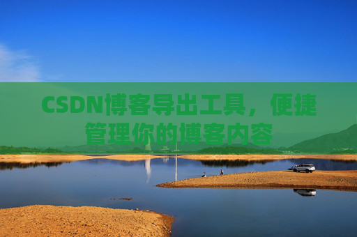 CSDN博客导出工具，便捷管理你的博客内容